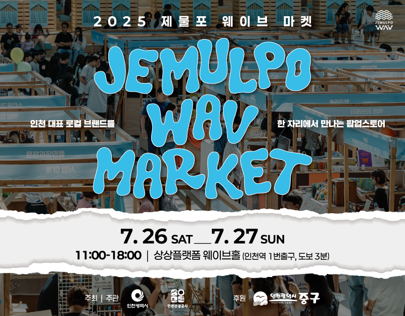2025 제물포 웨이브 마켓 JEMULPO WAV MARKET’
인천 대표 로컬 브랜드를 한 자리에서 만나는 팝업스토어 안내
일정 7월 26일(토)~27일(일) 11:00~18:00
장소 상상플랫폼 웨이브홀(인천역 1번 출구 도보 3분)
주최·주관 인천광역시·인천관광공사, 후원 인천광역시 중구